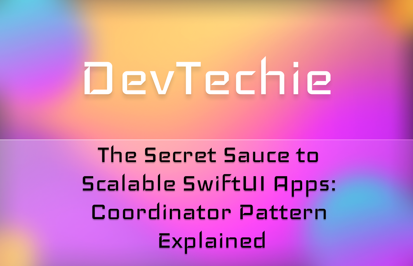 The Secret Sauce to Scalable SwiftUI Apps: Coordinator Pattern Explained